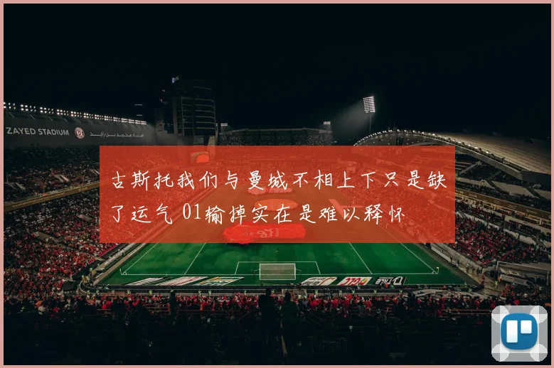 古斯托我们与曼城不相上下只是缺了运气 01输掉实在是难以释怀