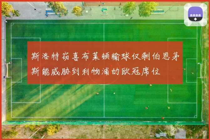 斯洛特窃喜布莱顿输球仅剩伯恩茅斯能威胁到利物浦的欧冠席位