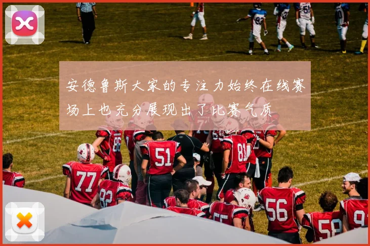 安德鲁斯大家的专注力始终在线赛场上也充分展现出了比赛气质